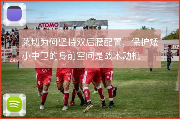 莱切为何坚持双后腰配置，保护矮小中卫的身前空间是战术动机