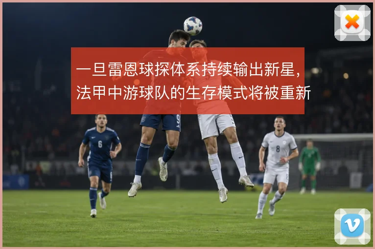一旦雷恩球探体系持续输出新星，法甲中游球队的生存模式将被重新定义