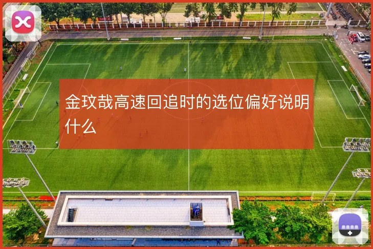 金玟哉高速回追时的选位偏好说明什么