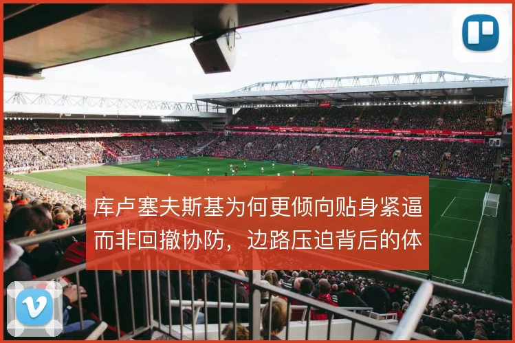 库卢塞夫斯基为何更倾向贴身紧逼而非回撤协防，边路压迫背后的体能账