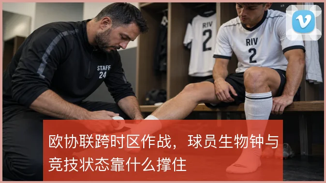 欧协联跨时区作战，球员生物钟与竞技状态靠什么撑住