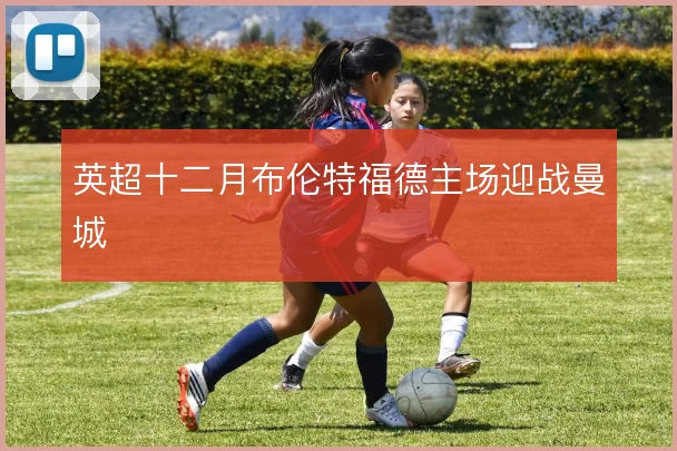 英超十二月布伦特福德主场迎战曼城