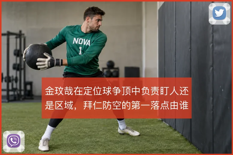金玟哉在定位球争顶中负责盯人还是区域，拜仁防空的第一落点由谁保障
