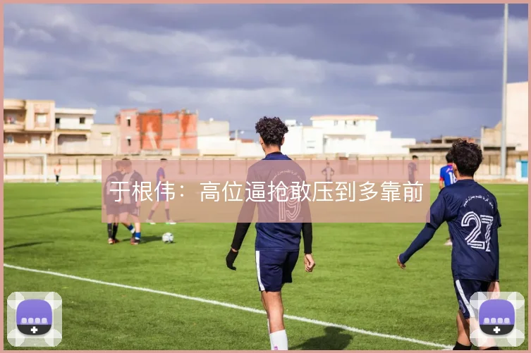 于根伟：高位逼抢敢压到多靠前
