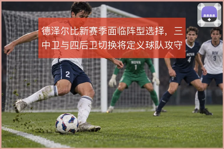 德泽尔比新赛季面临阵型选择，三中卫与四后卫切换将定义球队攻守基调