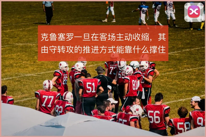 克鲁塞罗一旦在客场主动收缩，其由守转攻的推进方式能靠什么撑住