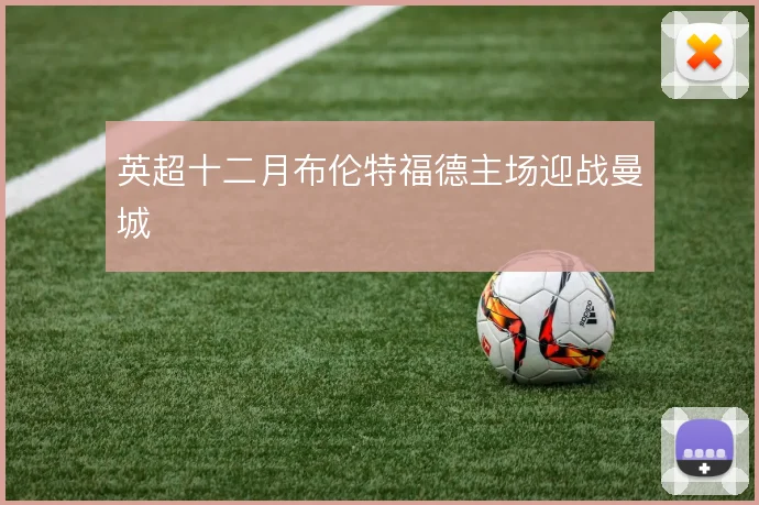 英超十二月布伦特福德主场迎战曼城
