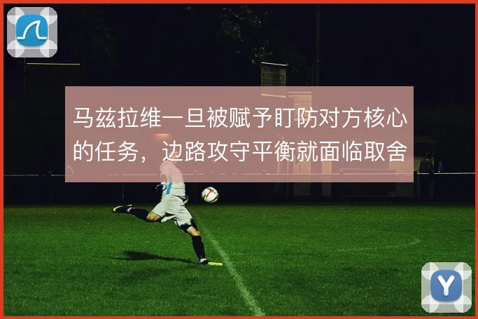 马兹拉维一旦被赋予盯防对方核心的任务,边路攻守平衡就面临取舍