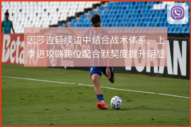 因莎吉延续边中结合战术体系，上季进攻端跑位配合默契度提升明显