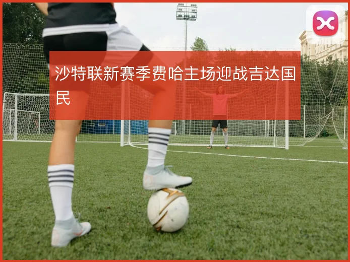 沙特联新赛季费哈主场迎战吉达国民