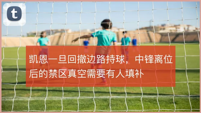 凯恩一旦回撤边路持球，中锋离位后的禁区真空需要有人填补