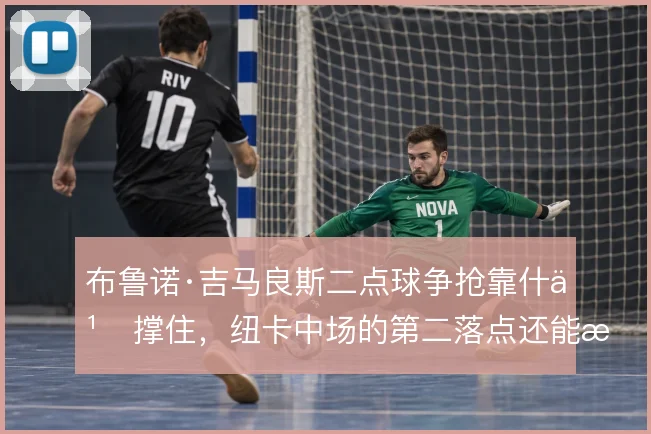 布鲁诺·吉马良斯二点球争抢靠什么撑住，纽卡中场的第二落点还能更稳吗