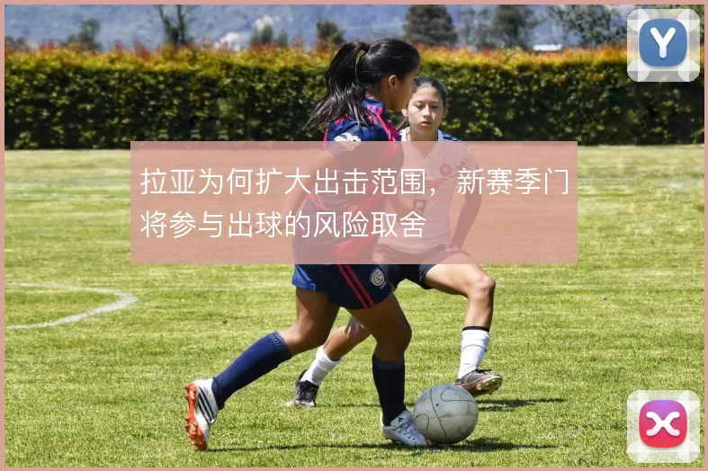 拉亚为何扩大出击范围，新赛季门将参与出球的风险取舍