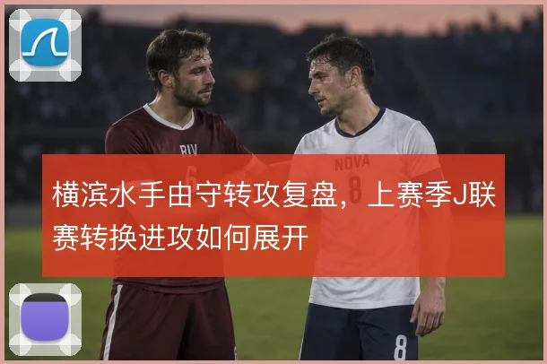 横滨水手由守转攻复盘，上赛季J联赛转换进攻如何展开
