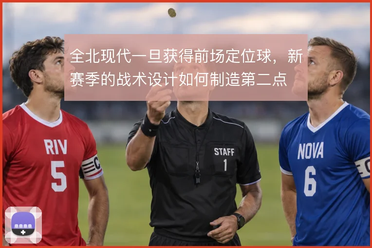 全北现代一旦获得前场定位球，新赛季的战术设计如何制造第二点