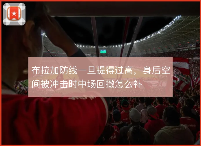 布拉加防线一旦提得过高，身后空间被冲击时中场回撤怎么补
