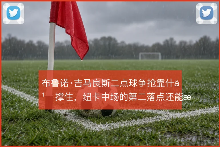 布鲁诺·吉马良斯二点球争抢靠什么撑住，纽卡中场的第二落点还能更稳吗