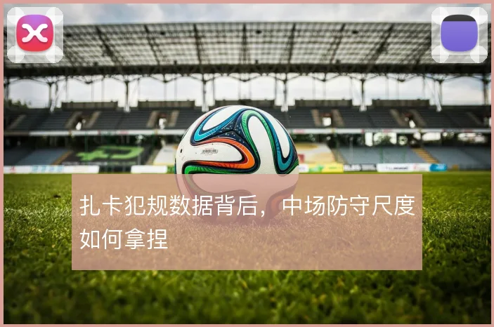 扎卡犯规数据背后，中场防守尺度如何拿捏