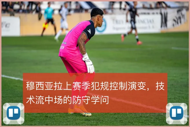 穆西亚拉上赛季犯规控制演变，技术流中场的防守学问