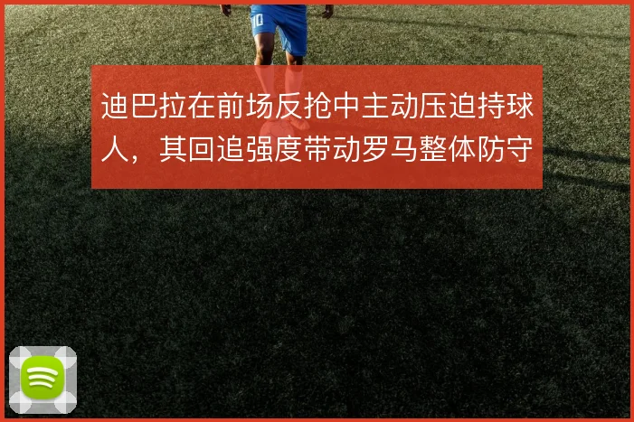 迪巴拉在前场反抢中主动压迫持球人，其回追强度带动罗马整体防守前移