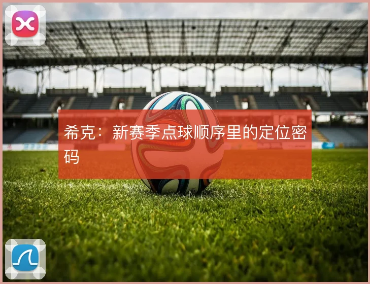 希克：新赛季点球顺序里的定位密码