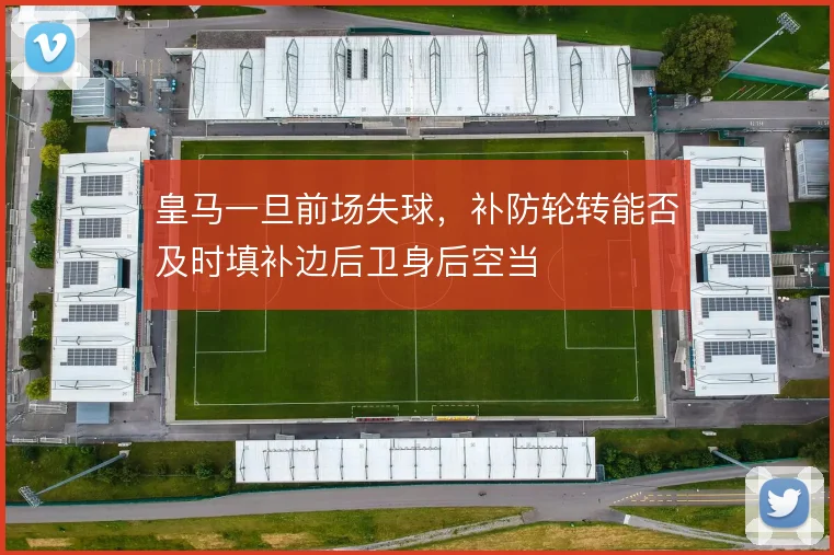 皇马一旦前场失球，补防轮转能否及时填补边后卫身后空当