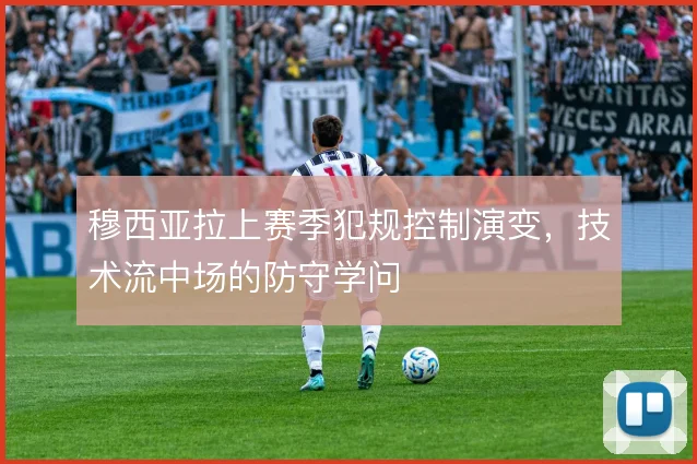 穆西亚拉上赛季犯规控制演变，技术流中场的防守学问