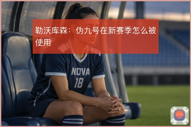 勒沃库森：伪九号在新赛季怎么被使用