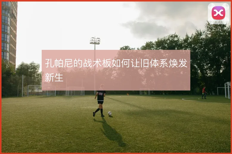 孔帕尼的战术板如何让旧体系焕发新生