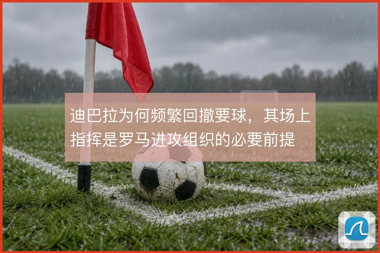迪巴拉为何频繁回撤要球，其场上指挥是罗马进攻组织的必要前提