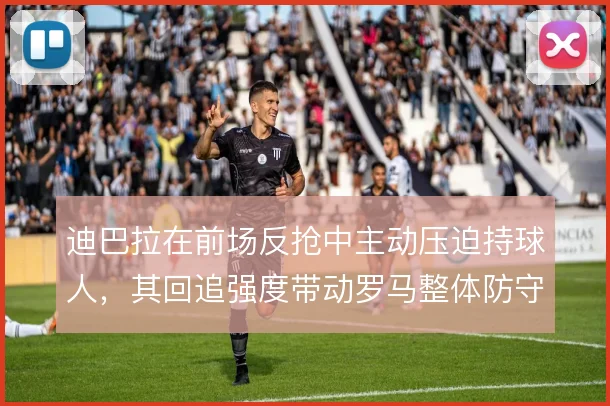迪巴拉在前场反抢中主动压迫持球人，其回追强度带动罗马整体防守前移