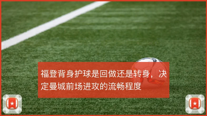 福登背身护球是回做还是转身，决定曼城前场进攻的流畅程度