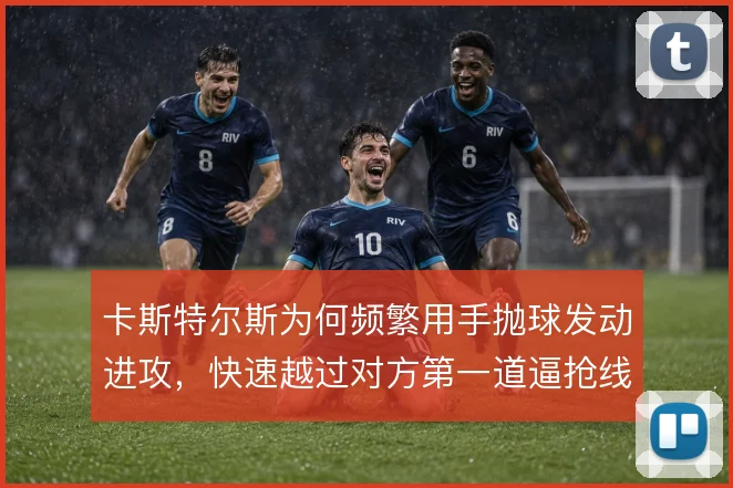 卡斯特尔斯为何频繁用手抛球发动进攻，快速越过对方第一道逼抢线的意图
