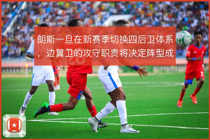 朗斯一旦在新赛季切换四后卫体系，边翼卫的攻守职责将决定阵型成败