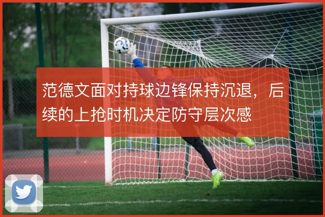 范德文面对持球边锋保持沉退，后续的上抢时机决定防守层次感