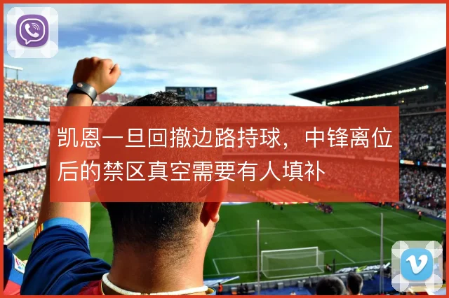 凯恩一旦回撤边路持球，中锋离位后的禁区真空需要有人填补