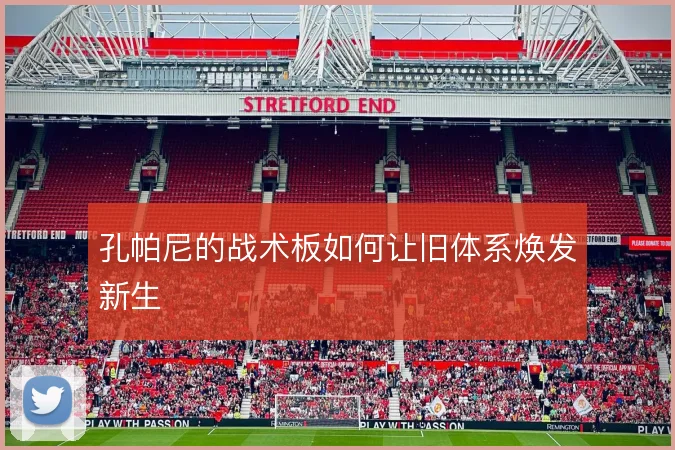 孔帕尼的战术板如何让旧体系焕发新生