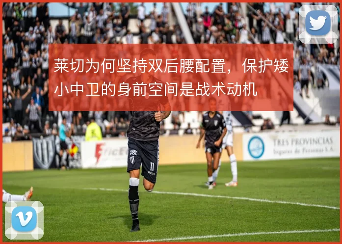 莱切为何坚持双后腰配置，保护矮小中卫的身前空间是战术动机