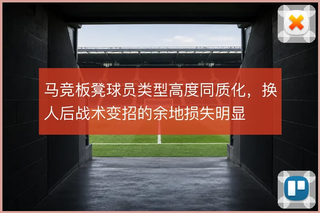 马竞板凳球员类型高度同质化，换人后战术变招的余地损失明显