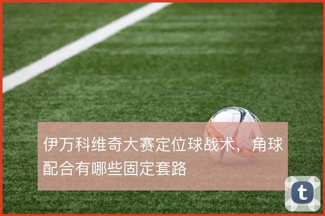 伊万科维奇大赛定位球战术，角球配合有哪些固定套路