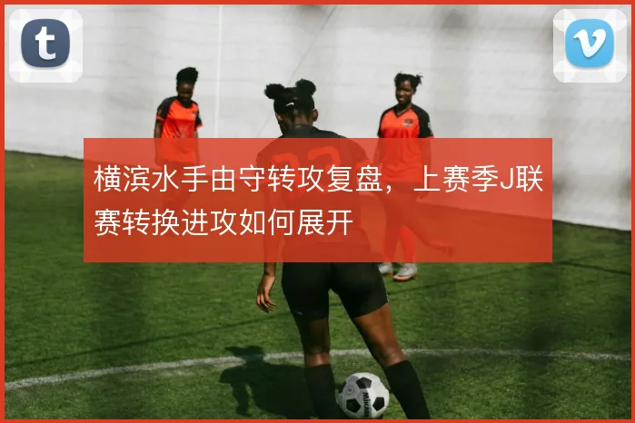 横滨水手由守转攻复盘，上赛季J联赛转换进攻如何展开