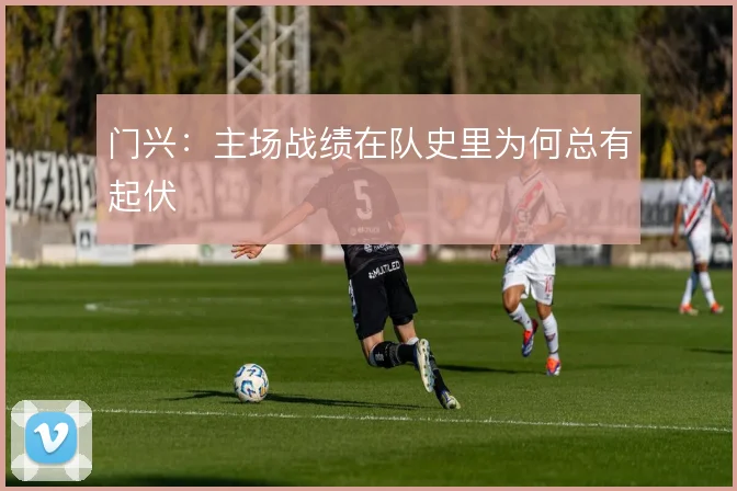 门兴：主场战绩在队史里为何总有起伏