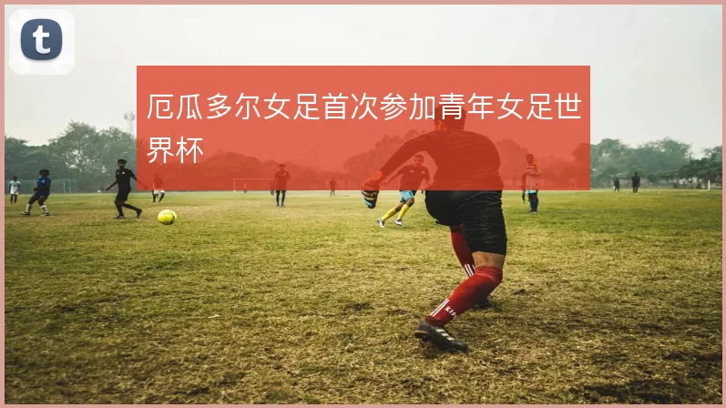 厄瓜多尔女足首次参加青年女足世界杯
