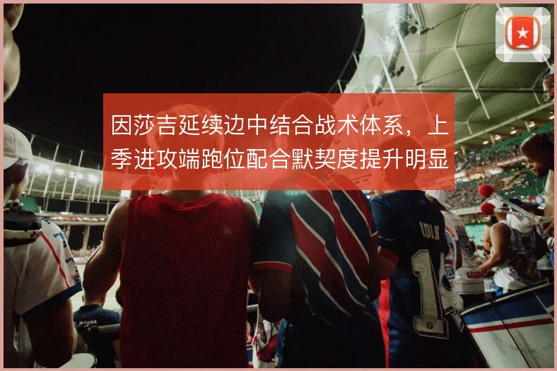 因莎吉延续边中结合战术体系，上季进攻端跑位配合默契度提升明显