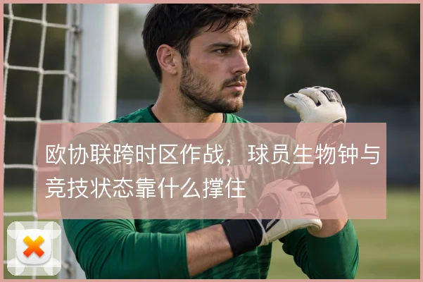 欧协联跨时区作战，球员生物钟与竞技状态靠什么撑住