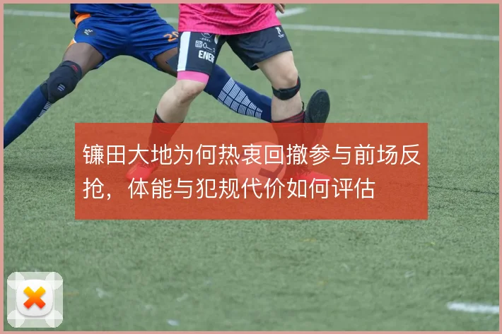 镰田大地为何热衷回撤参与前场反抢，体能与犯规代价如何评估