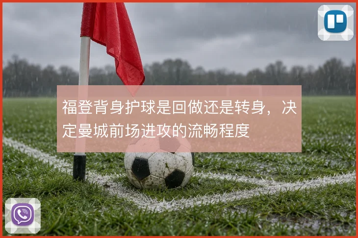 福登背身护球是回做还是转身，决定曼城前场进攻的流畅程度