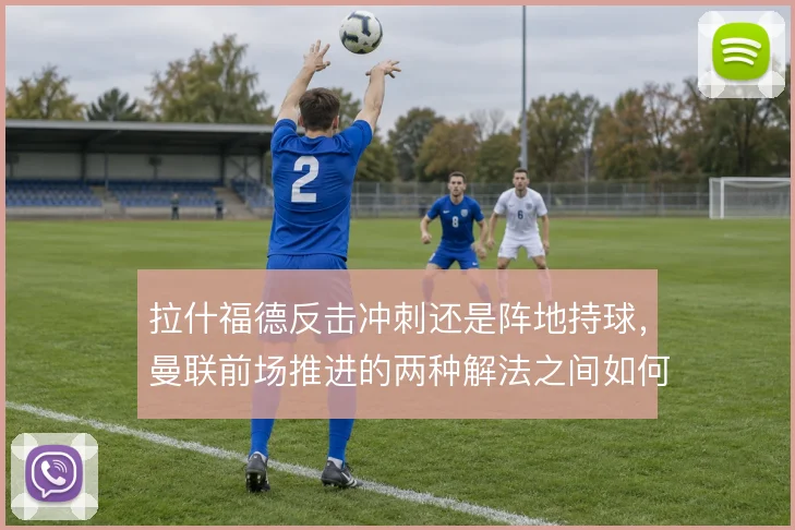 拉什福德反击冲刺还是阵地持球，曼联前场推进的两种解法之间如何取舍